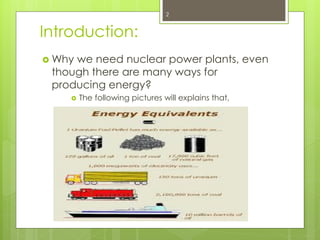 Introduction:
 Why we need nuclear power plants, even
though there are many ways for
producing energy?
 The following pictures will explains that,
2
 