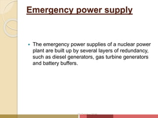 Emergency power supply
 The emergency power supplies of a nuclear power
plant are built up by several layers of redundancy,
such as diesel generators, gas turbine generators
and battery buffers.
20 October 2016
 