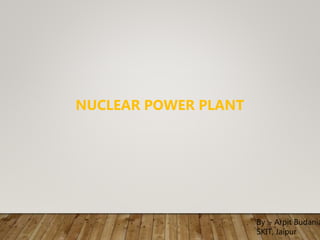 By :- Arpit Budania
SKIT, Jaipur
NUCLEAR POWER PLANT
 