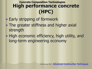 Nuclear Power Plant
 Early stripping of formwork
 The greater stiffness and higher axial
strength
 High economic efficiency, high utility, and
long-term engineering economy
High performance concrete
(HPC)
Concrete Composition Technologies
Advanced Construction Techniques
 
