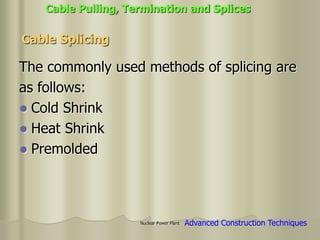 Nuclear Power Plant
The commonly used methods of splicing are
as follows:
 Cold Shrink
 Heat Shrink
 Premolded
Cable Splicing
Cable Pulling, Termination and Splices
Advanced Construction Techniques
 