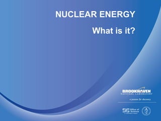 NUCLEAR ENERGY
What is it?
 