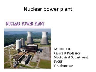 Nuclear power plant
PALPANDI K
Assistant Professor
Mechanical Department
SVCET
Virudhunagar.
 