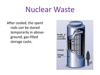 Nuclear Waste
After cooled, the spent
rods can be stored
temporarily in above-
ground, gas-filled
storage casks.
 