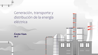 Generación, transporte y
distribución de la energía
eléctrica
 