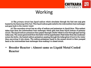 Working
• Breeder Reactor : Almost same as Liquid Metal Cooled
Reactor
 