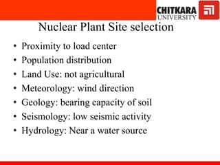 Nuclear Plant Site selection
• Proximity to load center
• Population distribution
• Land Use: not agricultural
• Meteorology: wind direction
• Geology: bearing capacity of soil
• Seismology: low seismic activity
• Hydrology: Near a water source
 