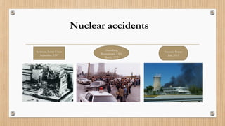 Tricastin, France
July, 2011
Harrisburg,
Pennsylvania, USA
March, 1979
Kyshtym, Soviet Union
September, 1957
Nuclear accidents
 