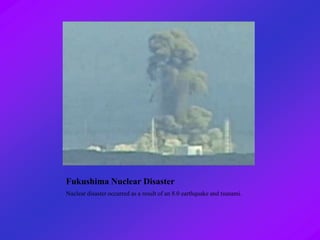 Fukushima Nuclear Disaster
Nuclear disaster occurred as a result of an 8.0 earthquake and tsunami.
 