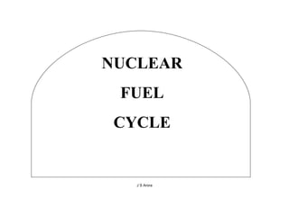NUCLEAR FUEL CYCLE J S Arora 