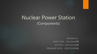Nuclear Power Station
(Components)
PREPARED BY :
PARHT PATEL : 140110109039
JAY PATEL : 1401110109034
PRASHANT PATEL : 140110109041
 