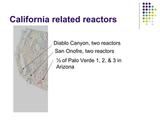 California related reactors
Diablo Canyon, two reactors
San Onofre, two reactors
⅓ of Palo Verde 1, 2, & 3 in
Arizona
 