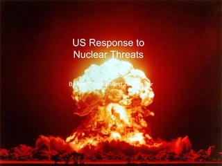 US Response to Nuclear Threats By Matt Thornton and Zach Taylor 