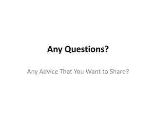 Any Questions?
Any Advice That You Want to Share?

 