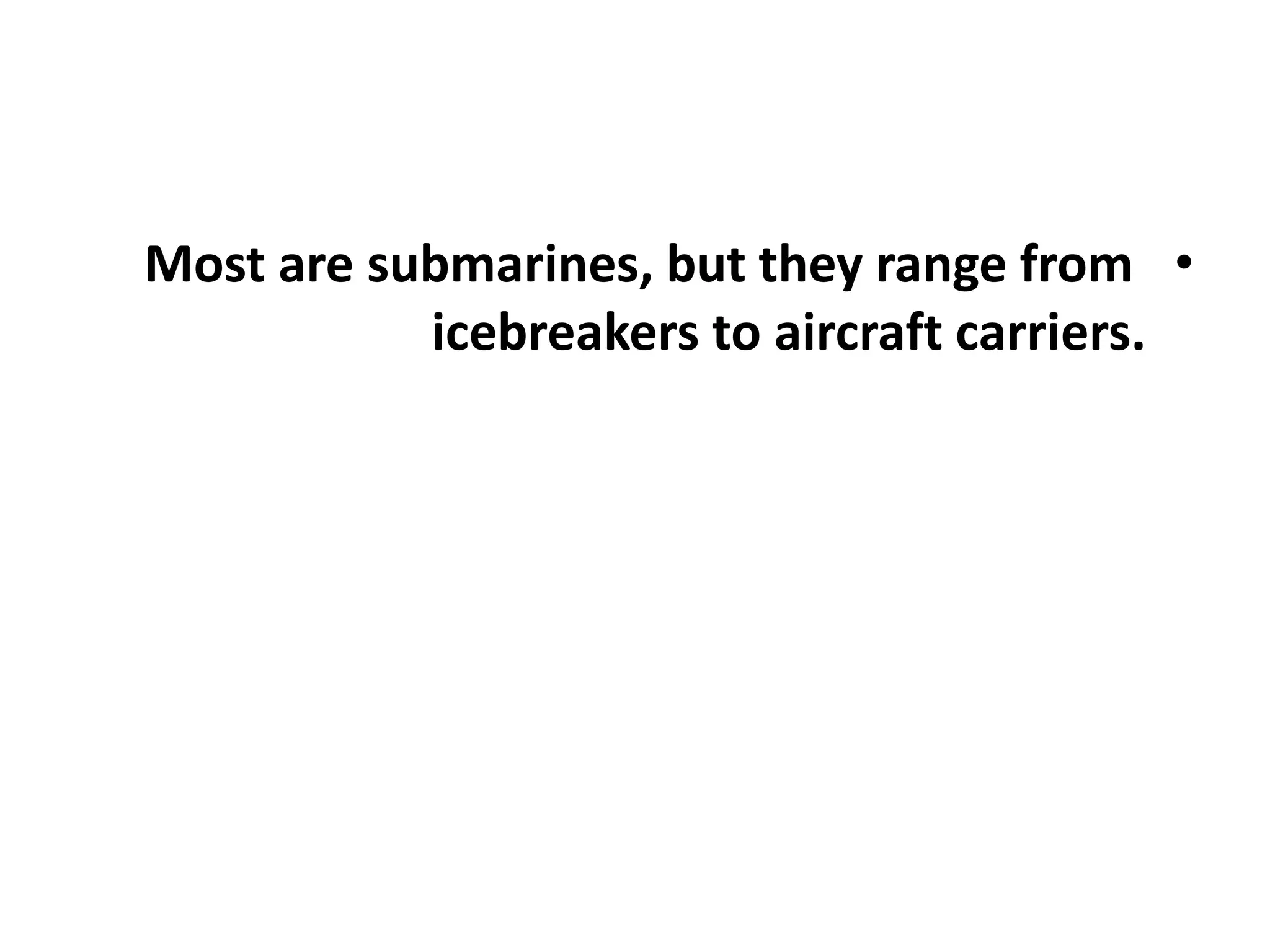 •Most are submarines, but they range from
icebreakers to aircraft carriers.
 