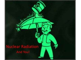 Nuclear Radiation And You! 