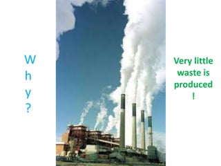 Why?Very little waste is produced!