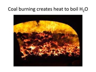 Coal burning creates heat to boil H2O