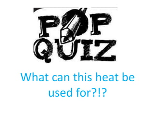 What can this heat be used for?!?