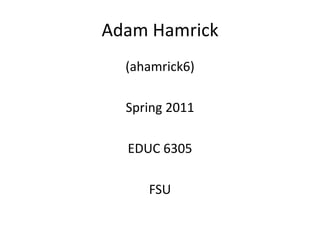 Adam Hamrick(ahamrick6)Spring 2011EDUC 6305FSU