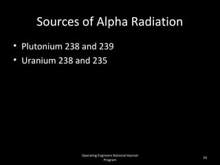 Operating Engineers National Hazmat
Program
24
Sources of Alpha Radiation
• Plutonium 238 and 239
• Uranium 238 and 235
 