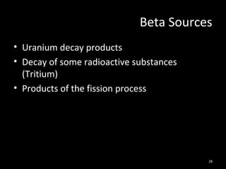 28
Beta Sources
• Uranium decay products
• Decay of some radioactive substances
(Tritium)
• Products of the fission process
 