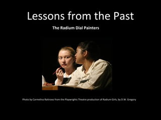 Lessons from the Past
The Radium Dial Painters
Photo by Carmelina Rattrovo from the Playwrights Theatre production of Radium Girls, by D.W. Gregory
 