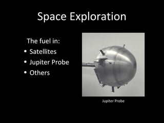 Space Exploration
The fuel in:
• Satellites
• Jupiter Probe
• Others
Jupiter Probe
 