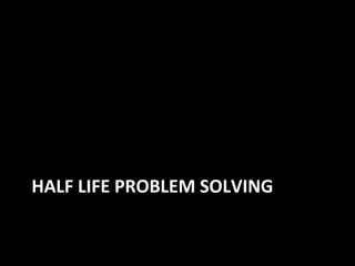HALF LIFE PROBLEM SOLVING
 