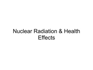 Nuclear Radiation & Health
         Effects
 