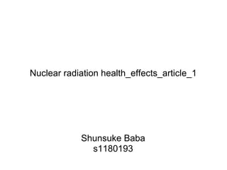 Nuclear radiation health_effects_article_1




            Shunsuke Baba
              s1180193
 