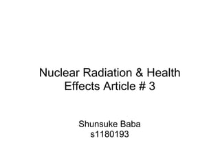 Nuclear Radiation & Health
    Effects Article # 3


       Shunsuke Baba
         s1180193
 