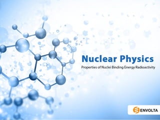 Nuclear Physics
Properties of Nuclei Binding Energy Radioactivity
 