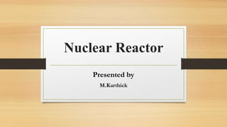 Nuclear Reactor
Presented by
M.Karthick
 