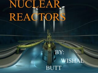 NUCLEAR
REACTORS
BY:
WISHAL
BUTT
 