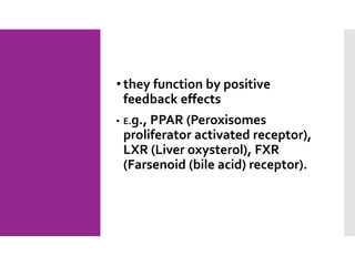 • they function by positive
feedback effects
• E.g., PPAR (Peroxisomes
proliferator activated receptor),
LXR (Liver oxysterol), FXR
(Farsenoid (bile acid) receptor).
 
