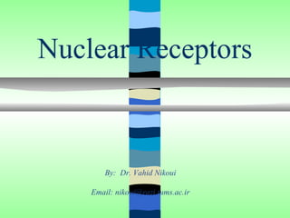 Nuclear Receptors



        By: Dr. Vahid Nikoui

    Email: nikoui@razi.tums.ac.ir
 