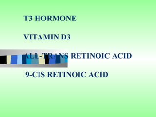 T3 HORMONE

VITAMIN D3

ALL-TRANS RETINOIC ACID

9-CIS RETINOIC ACID
 