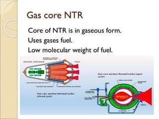 Gas core NTR
Core of NTR is in gaseous form.
Uses gases fuel.
Low molecular weight of fuel.
 