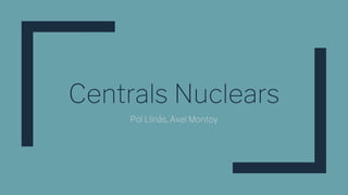 Centrals Nuclears
Pol Llinàs, Axel Montoy
 