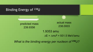 Binding Energy of 238U
predicted mass
239.9356
actual mass
238.0003
1.9353 amu
DE = Dmc2 = 931.5 MeV/amu
What is the binding energy per nucleon of 238U?
 