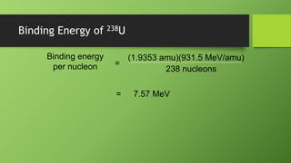 Binding Energy of 238U
Binding energy
per nucleon =
(1.9353 amu)(931.5 MeV/amu)
238 nucleons
= 7.57 MeV
 