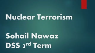 Nuclear Terrorism
Sohail Nawaz
DSS 3rd Term
 