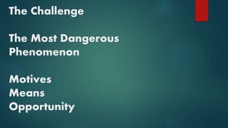 The Challenge
The Most Dangerous
Phenomenon
Motives
Means
Opportunity
 
