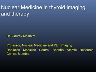 Nuclear Medicine in thyroid imaging
and therapy
 
