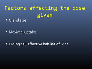 Factors affecting the dose
given
• Gland size
• Maximal uptake
• Biological/ effective half life of I-131
 