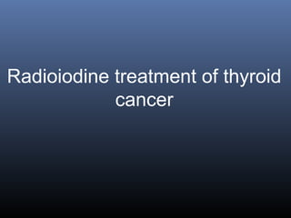 Radioiodine treatment of thyroid
cancer
 