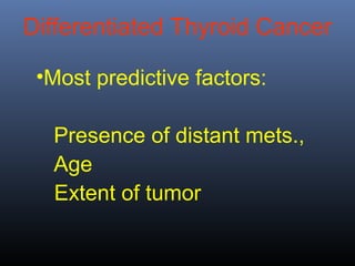 •Most predictive factors:
Presence of distant mets.,
Age
Extent of tumor
Differentiated Thyroid Cancer
 