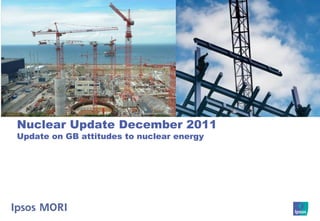 Nuclear Update December 2011
Update on GB attitudes to nuclear energy
 
