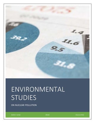 ENVIRONMENTAL
STUDIES
ON NUCLEAR POLLUTION
[Author name] [Date] [Course title]
 